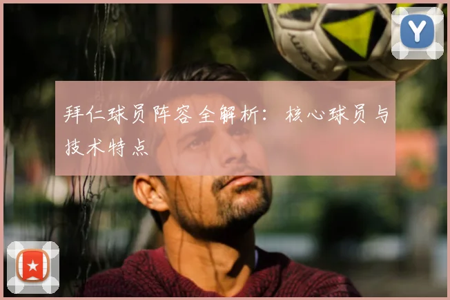 拜仁球员阵容全解析：核心球员与技术特点