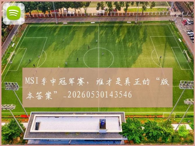 MSI季中冠军赛，谁才是真正的“版本答案”_20260530143546