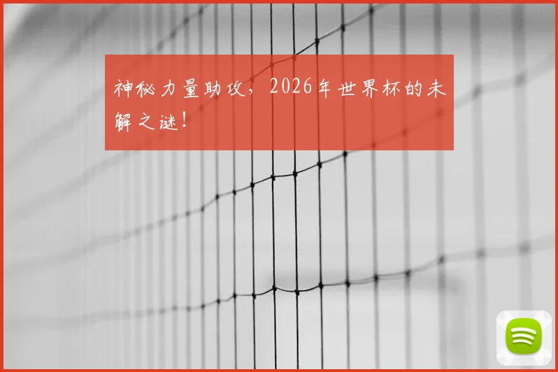 神秘力量助攻，2026年世界杯的未解之谜！