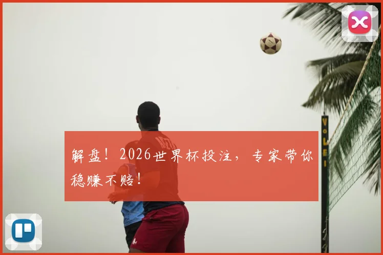 解盘！2026世界杯投注，专家带你稳赚不赔！