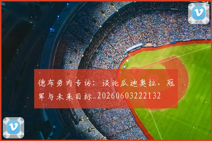 德布劳内专访：谈论瓜迪奥拉、冠军与未来目标_20260603222132