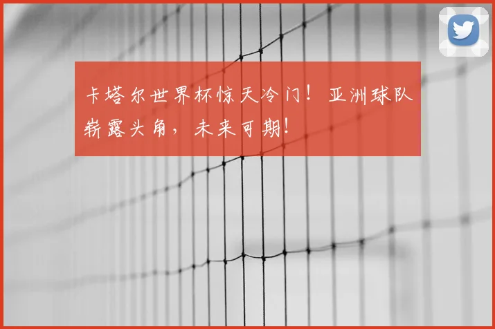 卡塔尔世界杯惊天冷门！亚洲球队崭露头角，未来可期！