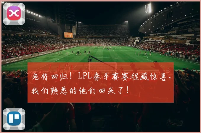老将回归！LPL春季赛赛程藏惊喜，我们熟悉的他们回来了！