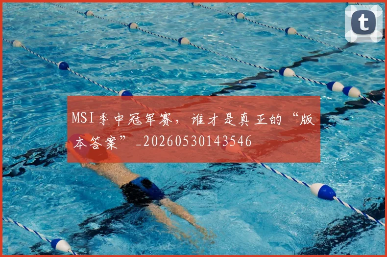 MSI季中冠军赛，谁才是真正的“版本答案”_20260530143546