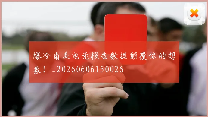 爆冷南美电竞报告数据颠覆你的想象！_20260606150026