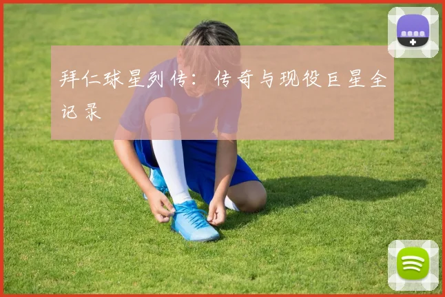 拜仁球星列传：传奇与现役巨星全记录
