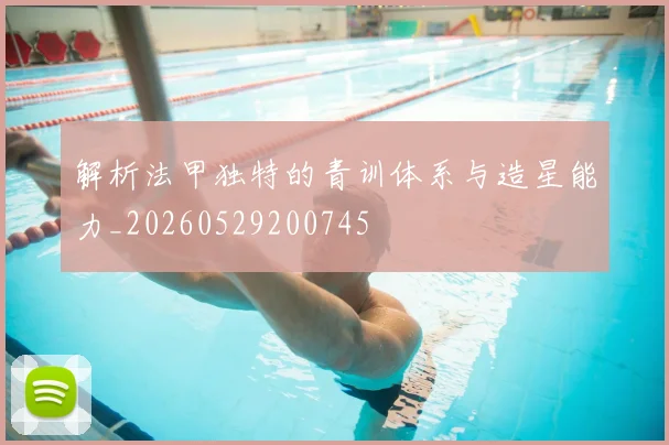 解析法甲独特的青训体系与造星能力_20260529200745
