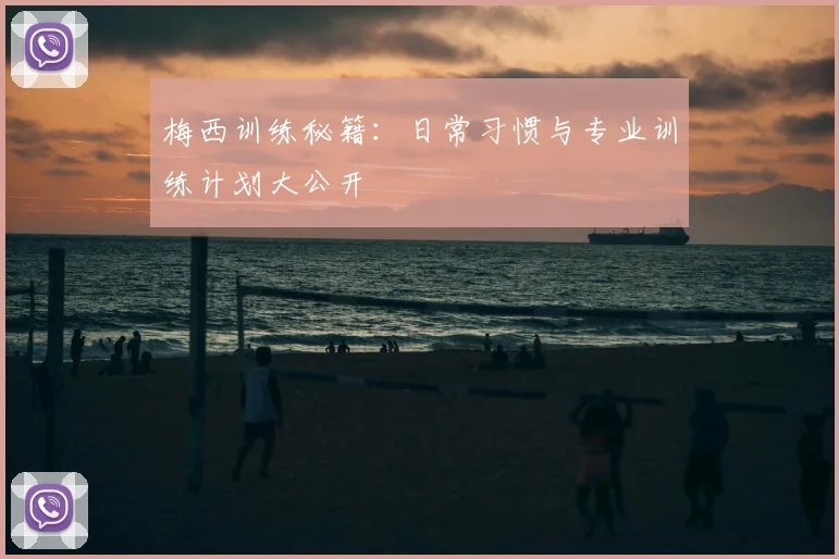 梅西训练秘籍：日常习惯与专业训练计划大公开