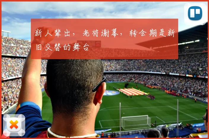 新人辈出，老将谢幕，转会期是新旧交替的舞台