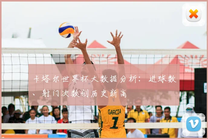 卡塔尔世界杯大数据分析：进球数、射门次数创历史新高