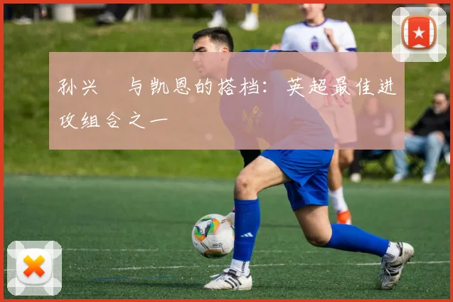 孙兴慜与凯恩的搭档：英超最佳进攻组合之一